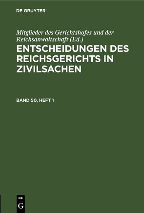 Entscheidungen des Reichsgerichts in Zivilsachen / Entscheidungen des Reichsgerichts in Zivilsachen. Band 50, Heft 1 von Mitglieder des Gerichtshofes und der Reichsanwaltschaft