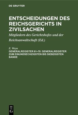 Entscheidungen des Reichsgerichts in Zivilsachen / Generalregister zum einundsechzigsten bis siebzigsten Bande von Mitgliedern des Gerichtshofes und der Reichsanwaltschaft, Weyn,  E.