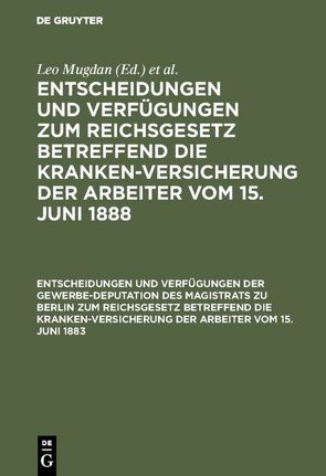 Entscheidungen und Verfügungen zum Reichsgesetz betreffend die Krankenversicherung… / Entscheidungen und Verfügungen der Gewerbe-Deputation des Magistrats zu Berlin zum Reichsgesetz betreffend die Krankenversicherung der Arbeiter vom 15. Juni 1883 von Freund,  Richard, Mugdan,  Leo