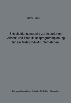 Entscheidungsmodelle zur integrierten Absatz- und Produktionsprogrammplanung für ein Mehrprodukt-Unternehmen von Rieper,  Bernd