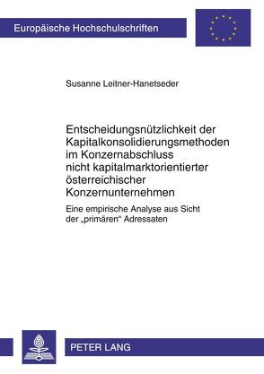 Entscheidungsnützlichkeit der Kapitalkonsolidierungsmethoden im Konzernabschluss nicht kapitalmarktorientierter österreichischer Konzernunternehmen von Leitner-Hanetseder,  Susanne