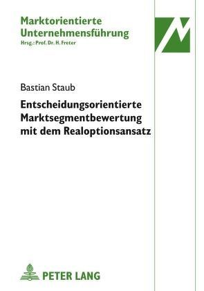 Entscheidungsorientierte Marktsegmentbewertung mit dem Realoptionsansatz von Staub,  Bastian