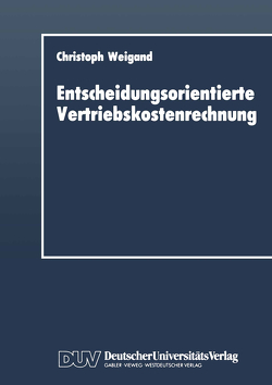 Entscheidungsorientierte Vertriebskostenrechnung von Weigand,  Christoph