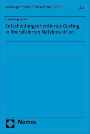 Entscheidungsorientiertes Costing in liberalisierten Netzindustrien von Weiß,  Hans-Jörg