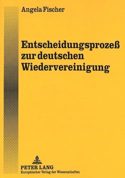 Entscheidungsprozeß zur deutschen Wiedervereinigung von Fischer,  Angela