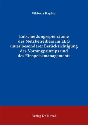 Entscheidungsspielräume des Netzbetreibers im EEG unter besonderer Berücksichtigung des Vorrangprinzips und des Einspeisemanagements von Kaplun,  Viktoria