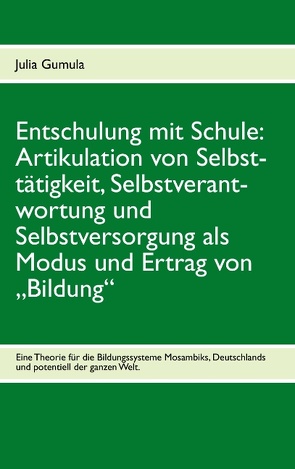 Entschulung mit Schule: Artikulation von Selbsttätigkeit, Selbstverantwortung und Selbstversorgung als Modus und Ertrag von „Bildung“ von Gumula,  Julia