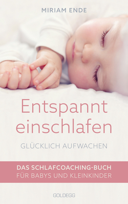 Entspannt einschlafen – glücklich aufwachen. Das Schlafcoaching-Buch für Babys und Kleinkinder. Erstellen Sie mit dem Babyschlafcoach einen individuellen Schlafplan, der funktioniert! von Ende,  Miriam