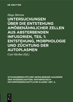 Untersuchungen über die Entstehung amöbenähnlicher Zellen aus absterbenden Infusorien, Teil 1: Entstehung, Morphologie und Züchtung der Autoplasmen von Herbst,  Curt, Merton,  Hugo