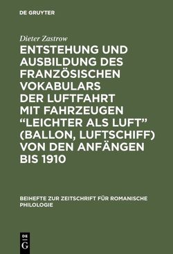 Entstehung und Ausbildung des französischen Vokabulars der Luftfahrt mit Fahrzeugen “leichter als Luft” (Ballon, Luftschiff) von den Anfängen bis 1910 von Zastrow,  Dieter