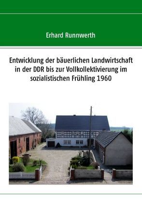 Entwicklung der bäuerlichen Landwirtschaft in der DDR bis zur Vollkollektivierung im sozialistischen Frühling 1960 von Runnwerth,  Erhard