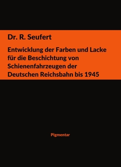 Entwicklung der Farben und Lacke für die Beschichtung von Schienenfahrzeugen der Deutschen Reichsbahn bis 1945 von Seufert,  R.