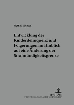 Entwicklung der Kinderdelinquenz und Folgerungen im Hinblick auf eine Änderung der Strafmündigkeitsgrenze von Seeliger,  Martina