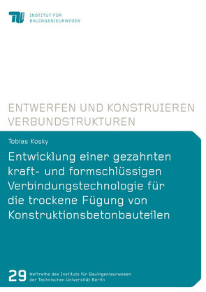 Entwicklung einer gezahnten kraft- und formschlüssigen Verbindungstechnologie für die trockene Fügung von Konstruktionsbetonbauteilen von Kosky,  Tobias