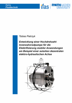 Entwicklung einer Hochdrehzahl-Innenzahnradpumpe für die Elektrifizierung mobiler Anwendungen am Beispiel einer autarken dezentralen elektro-hydraulischen Achse von Pietrzyk,  Tobias