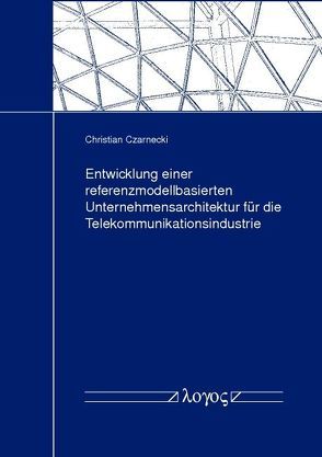 Entwicklung einer referenzmodellbasierten Unternehmensarchitektur für die Telekommunikationsindustrie von Czarnecki,  Christian