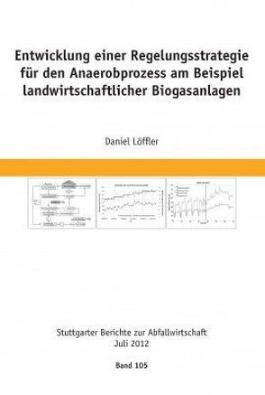 Entwicklung einer Regelungsstrategie für den Anaerobprozess am Beispiel<br>landwirtschaftlicher Biogasanlagen von Institut für Siedlungswasserbau,  Universität Stuttgart,  Universität Stuttgart, Löffler,  Daniel