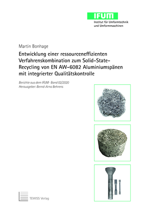 Entwicklung einer ressourceneffizienten Verfahrens kombination zum Solid-State-Recycling von EN AW-6082 Aluminiumspänen mit integrierter Qualitätskontrolle von Behrens,  Bernd-Arno, Bonhage,  Martin