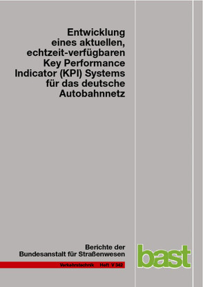 Entwicklung eines aktuellen, echtzeit-verfügbaren Key Performance Indicator (KPI) Systems für das deutsche Autobahnnetz von Bawidamann,  Jürgen, Friedrich,  Markus, Janko,  Josef, Peter,  Lars, Schick,  Norbert, Waßmuth,  Volker