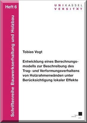 Entwicklung eines Berechnungsmodells zur Beschreibung des Trag- und Verformungsverhaltens von Holzrahmenwänden unter Berücksichtigung lokaler Effekte von Vogt,  Tobias