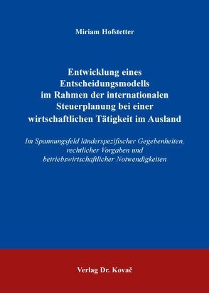 Entwicklung eines Entscheidungsmodells im Rahmen der internationalen Steuerplanung bei einer wirtschaftlichen Tätigkeit im Ausland von Hofstetter,  Miriam