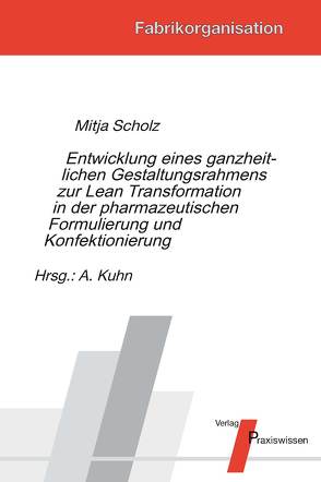 Entwicklung eines ganzheitlichen Gestaltungsrahmens zur Lean Transformation in der pharmazeutischen Formulierung und Konfektionierung von Kuhn,  Axel, Scholz,  Mitja