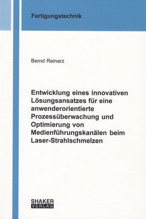 Entwicklung eines innovativen Lösungsansatzes für eine anwenderorientierte Prozessüberwachung und Optimierung von Medienführungskanälen beim Laser-Strahlschmelzen von Reinarz,  Bernd