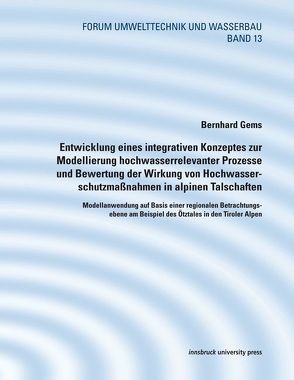 Entwicklung eines integrativen Konzeptes zur Modellierung hochwasserrelevanter Prozesseund Bewertung der Wirkung von Hochwasserschutzmaßnahmen in alpinen Talschaften von Gems,  Bernhard