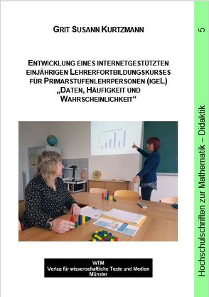 Entwicklung eines internetgestützten einjährigen Lehrerfortbildungskurses für Primarstufenlehrpersonen (igeL) „Daten, Häufigkeit und Wahrscheinlichkeit“ von Kurtzmann,  Grit Susann