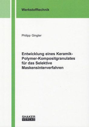 Entwicklung eines Keramik-Polymer-Kompositgranulates für das Selektive Maskensinterverfahren von Gingter,  Philipp