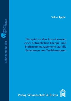 Entwicklung eines Planspiels zur Verdeutlichung der Auswirkungen eines betrieblichen Energie- und Stoffstrommanagements auf die Emissionen von Treibhausgasen. von Epple,  Selina