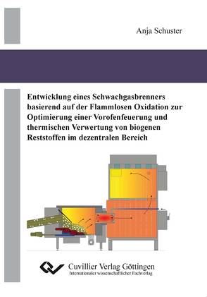 Entwicklung eines Schwachgasbrenners basierend auf der Flammenlosen Oxidation zur Optimierung einer Vorofenfeuerung und thermischen Verwertung von biogenen Reststoffen im dezentralen Bereich von Schuster,  Anja