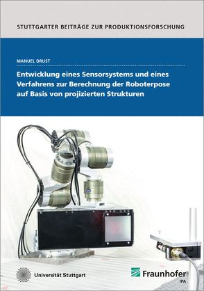 Entwicklung eines Sensorsystems und eines Verfahrens zur Berechnung der Roboterpose auf Basis von projizierten Strukturen. von Bauernhansl,  Thomas, Drust,  Manuel, Verl,  Alexander, Westkämper,  Engelbert