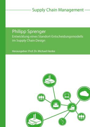 Entwicklung eines Standort-Entscheidungsmodells im Supply Chain Design von Henke,  Michael, Sprenger,  Philipp