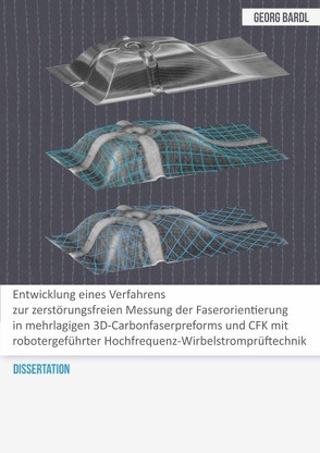 Entwicklung eines Verfahrens zur zerstörungsfreien Messung der Faserorientierung in mehrlagigen 3D-Carbonfaserpreforms und CFK mit robotergeführter Hochfrequenz-Wirbelstromprüftechnik von Bardl,  Georg