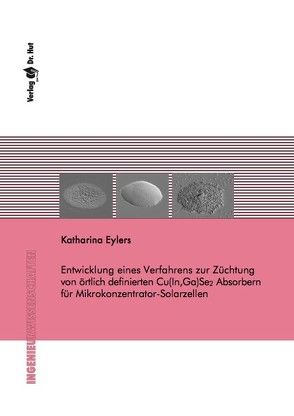 Entwicklung eines Verfahrens zur Züchtung von örtlich definierten Cu(In,Ga)Se2 Absorbern für Mikrokonzentrator-Solarzellen von Eylers,  Katharina