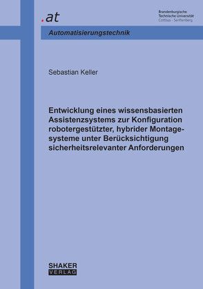 Entwicklung eines wissensbasierten Assistenzsystems zur Konfiguration robotergestützter, hybrider Montagesysteme unter Berücksichtigung sicherheitsrelevanter Anforderungen von Keller,  Sebastian