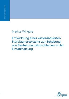 Entwicklung eines wissensbasierten Stördiagnosesystems zur Behebung von Bauteilqualitätsproblemen in der Einsatzhärtung von Wingens,  Markus