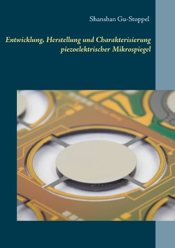 Entwicklung, Herstellung und Charakterisierung piezoelektrischer Mikrospiegel von Gu-Stoppel,  Shanshan