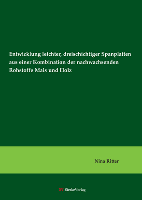 Entwicklung leichter, dreischichtiger Spanplatten aus einer Kombination der nachwachsenden Rohstoffe Mais und Holz von Ritter,  Nina