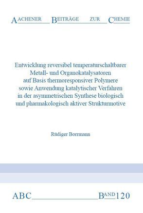 Entwicklung reversibler temperaturschaltbarer Metall- und Organokatalysatoren auf Basis thermoresponsiver Polymere sowie Anwendung katalytischer Verfahren in der asymmetrischen Synthese biologisch und pharmakologisch aktiver Strukturmotive von Borrmann,  Rüdiger