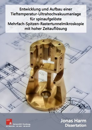 Entwicklung und Aufbau einer Tieftemperatur-Ultrahochvakuumanlage für spinaufgelöste Mehrfach-Spitzen-Rastertunnelmikroskopie mit hoher Zeitauflösung von Harm,  Jonas