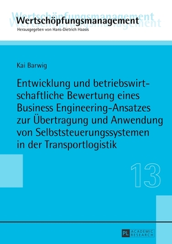 Entwicklung und betriebswirtschaftliche Bewertung eines Business Engineering-Ansatzes zur Übertragung und Anwendung von Selbststeuerungssystemen in der Transportlogistik von Barwig,  Kai