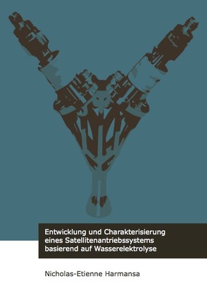 Entwicklung und Charakterisierung eines Satellitenantriebssystems basierend auf Wasserelektrolyse von Harmansa,  Nicholas-Etienne