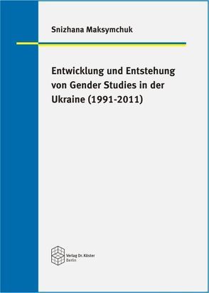 Entwicklung und Entstehung von Gender Studies in der Ukraine (1991-2011) von Maksymchuk,  Snizhana