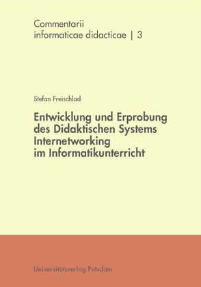 Entwicklung und Erprobung des Didaktischen Systems Internetworking im Informatikunterricht von Freischlad,  Stefan