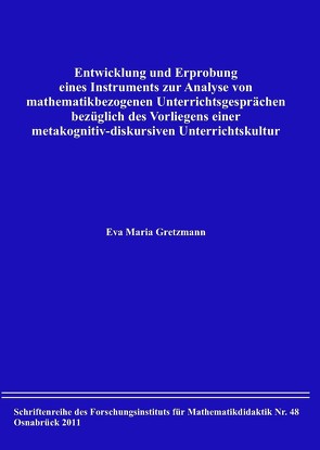 Entwicklung und Erprobung eines Instruments zur Analyse von mathematikbezogenen Unterrichtsgesprächen bezüglich des Vorliegens einer metakognitiv-diskursiven Unterrichtskultur von Gretzmann,  Eva Maria