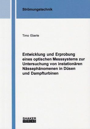 Entwicklung und Erprobung eines optischen Messsystems zur Untersuchung von instationären Nässephänomenen in Düsen und Dampfturbinen von Eberle,  Timo