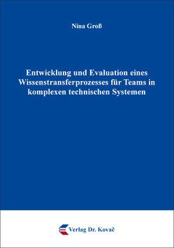 Entwicklung und Evaluation eines Wissenstransferprozesses für Teams in komplexen technischen Systemen von Groß,  Nina