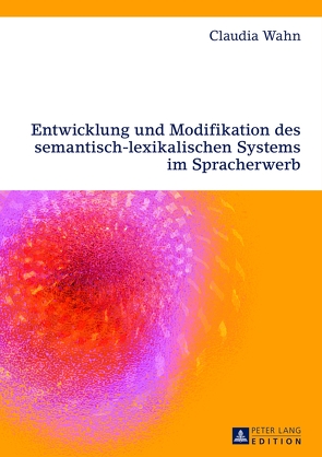 Entwicklung und Modifikation des semantisch-lexikalischen Systems im Spracherwerb von Wahn,  Claudia